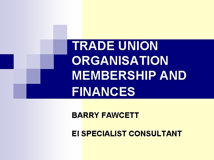 TRADE UNION ORGANISATION MEMBERSHIP AND FINANCES BARRY FAWCETT EI SPECIALIST CONSULTANT 