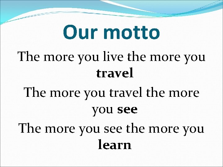 Our motto The more you live the more you travel The more you travel