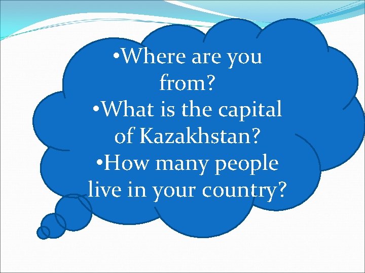  • Where are you from? • What is the capital of Kazakhstan? •