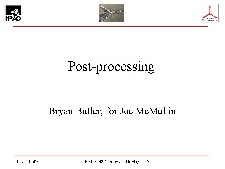 Post-processing Bryan Butler, for Joe Mc. Mullin Bryan Butler EVLA NSF Review 2006 May