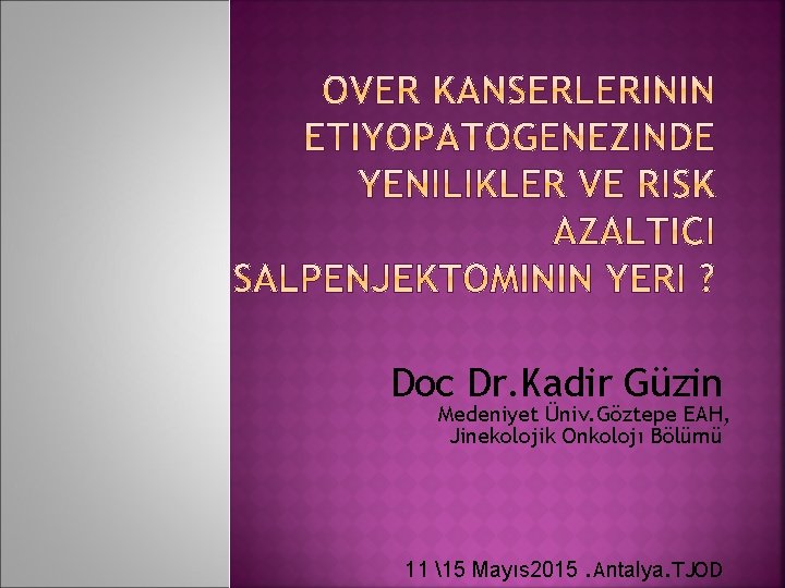 Doc Dr. Kadir Güzin Medeniyet Üniv. Göztepe EAH, Jinekolojik Onkolojı Bölümü 11 15 Mayıs