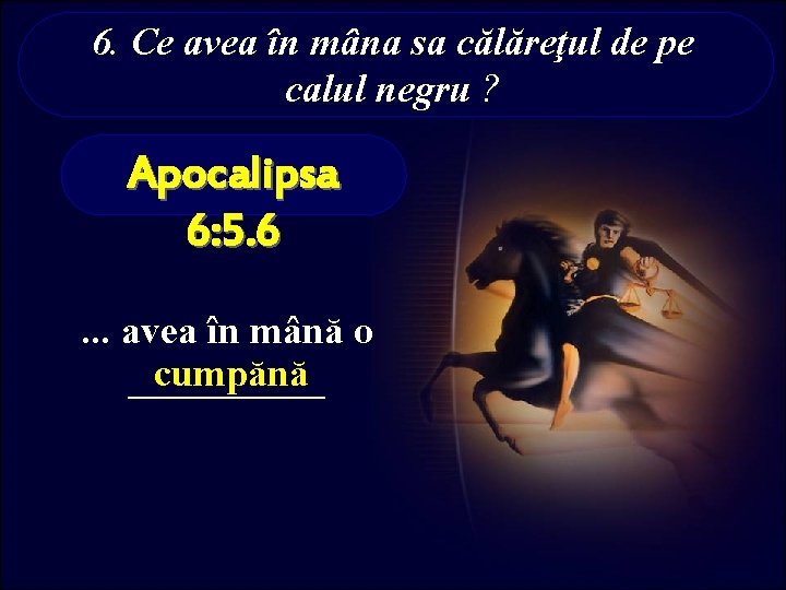 6. Ce avea în mâna sa călăreţul de pe calul negru ? Apocalipsa 6: