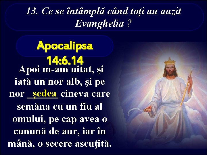 13. Ce se întâmplă când toţi au auzit Evanghelia ? Apocalipsa 14: 6. 14