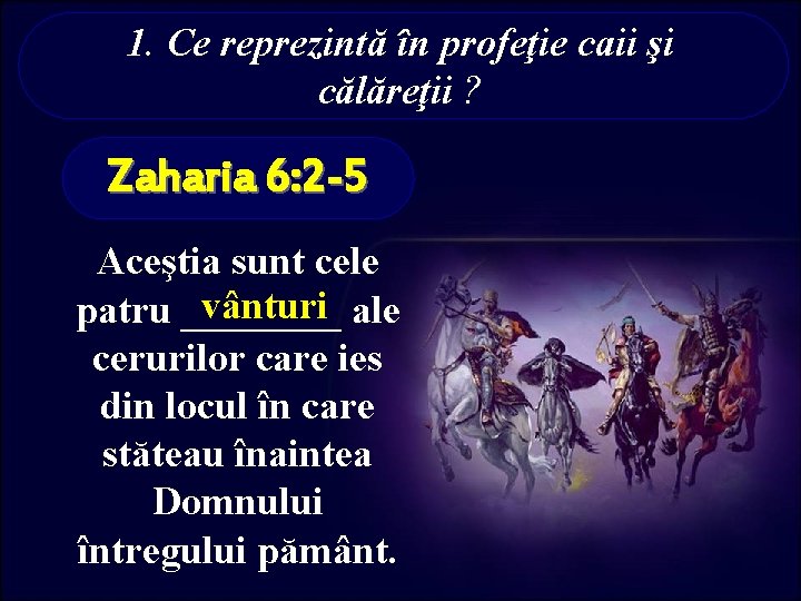 1. Ce reprezintă în profeţie caii şi călăreţii ? Zaharia 6: 2 -5 Aceştia