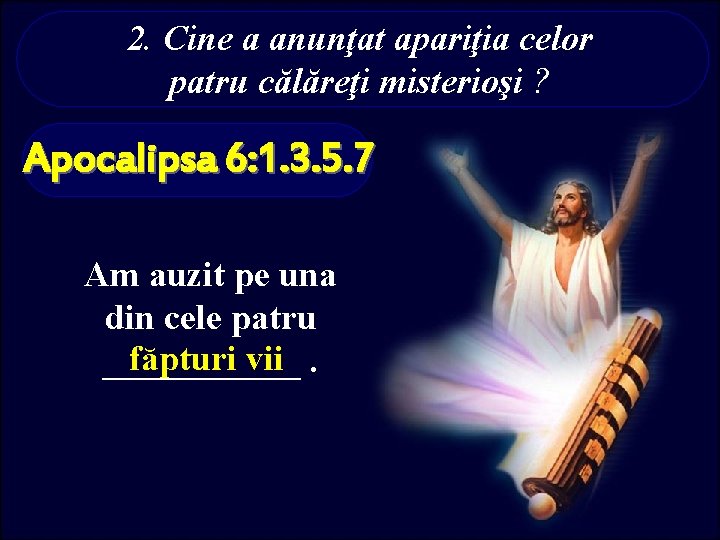 2. Cine a anunţat apariţia celor patru călăreţi misterioşi ? Apocalipsa 6: 1. 3.