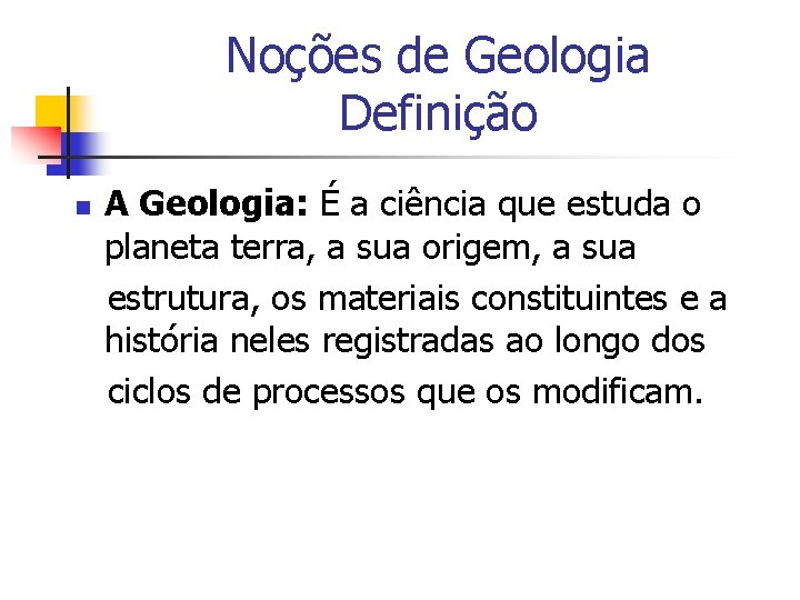 Noções de Geologia Definição n A Geologia: É a ciência que estuda o planeta Noções de Geologia Definição n A Geologia: É a ciência que estuda o planeta