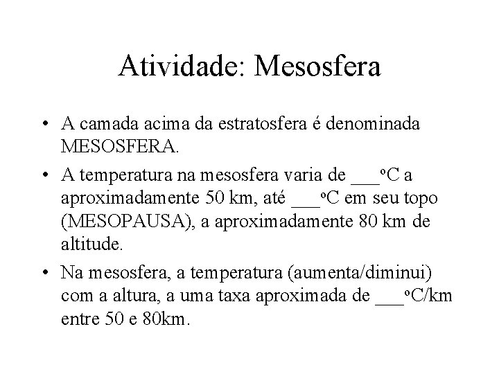 Atividade: Mesosfera • A camada acima da estratosfera é denominada MESOSFERA. • A temperatura