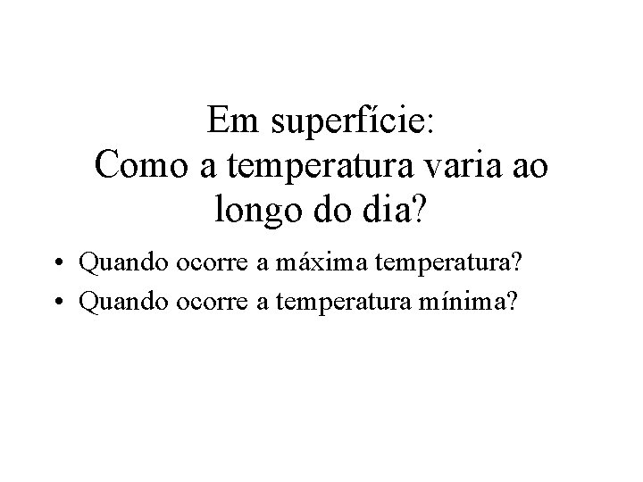 Em superfície: Como a temperatura varia ao longo do dia? • Quando ocorre a