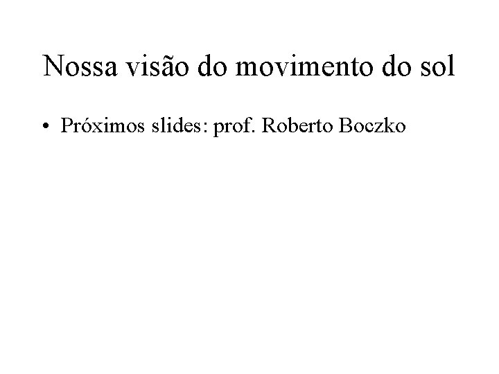 Nossa visão do movimento do sol • Próximos slides: prof. Roberto Boczko 