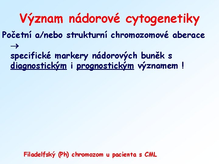 Význam nádorové cytogenetiky Početní a/nebo strukturní chromozomové aberace specifické markery nádorových buněk s diagnostickým