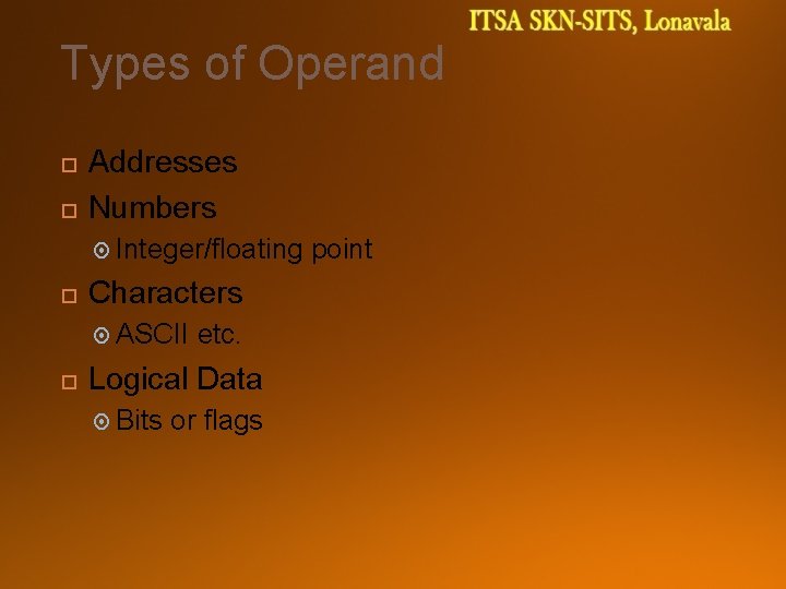Types of Operand Addresses Numbers Integer/floating Characters ASCII etc. Logical Data Bits or flags