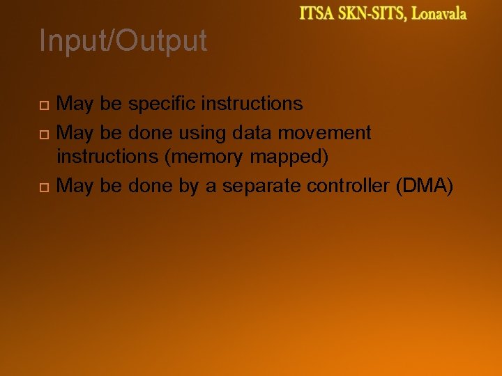 Input/Output May be specific instructions May be done using data movement instructions (memory mapped)