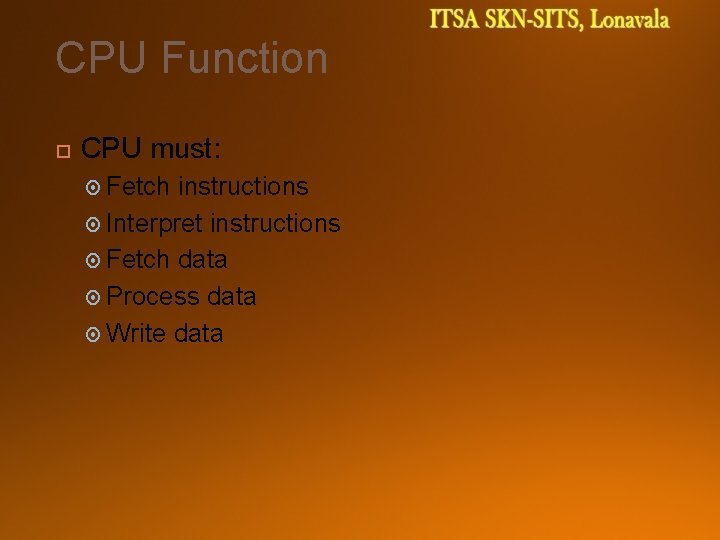 CPU Function CPU must: Fetch instructions Interpret instructions Fetch data Process data Write data