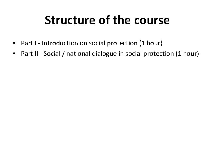 Structure of the course • Part I - Introduction on social protection (1 hour)