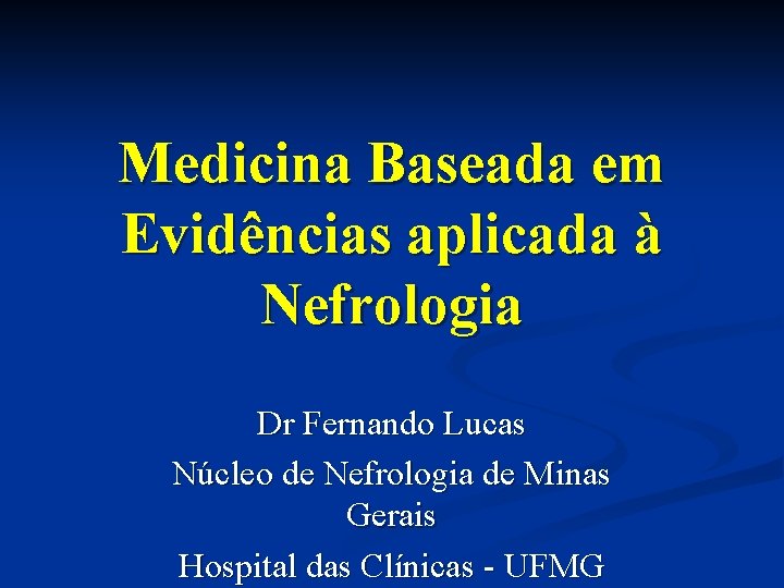 Medicina Baseada em Evidências aplicada à Nefrologia Dr Fernando Lucas Núcleo de Nefrologia de