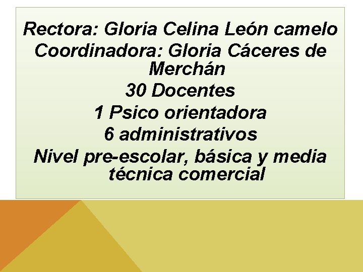 Rectora: Gloria Celina León camelo Coordinadora: Gloria Cáceres de Merchán 30 Docentes 1 Psico