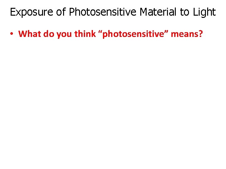 Exposure of Photosensitive Material to Light • What do you think “photosensitive” means? July