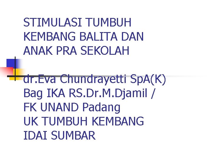 STIMULASI TUMBUH KEMBANG BALITA DAN ANAK PRA SEKOLAH dr. Eva Chundrayetti Sp. A(K) Bag