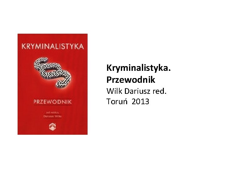 Kryminalistyka. Przewodnik Wilk Dariusz red. Toruń 2013 