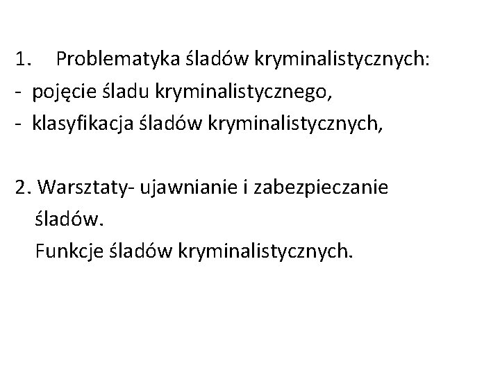 1. Problematyka śladów kryminalistycznych: - pojęcie śladu kryminalistycznego, - klasyfikacja śladów kryminalistycznych, 2. Warsztaty-