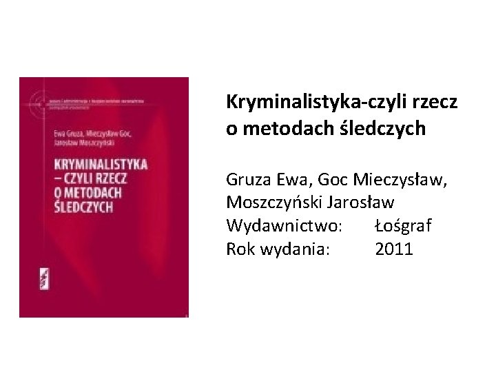 Kryminalistyka-czyli rzecz o metodach śledczych Gruza Ewa, Goc Mieczysław, Moszczyński Jarosław Wydawnictwo: Łośgraf Rok