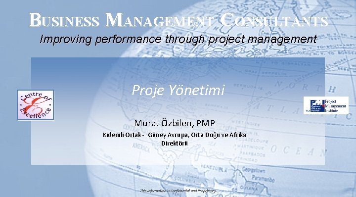 BUSINESS MANAGEMENT CONSULTANTS Improving performance through project management Proje Yönetimi Murat Özbilen, PMP Kıdemli