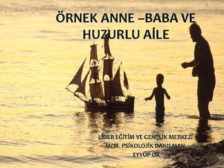 ÖRNEK ANNE –BABA VE HUZURLU AİLE LİDER EĞİTİM VE GENÇLİK MERKEZİ UZM. PSİKOLOJİK DANIŞMAN