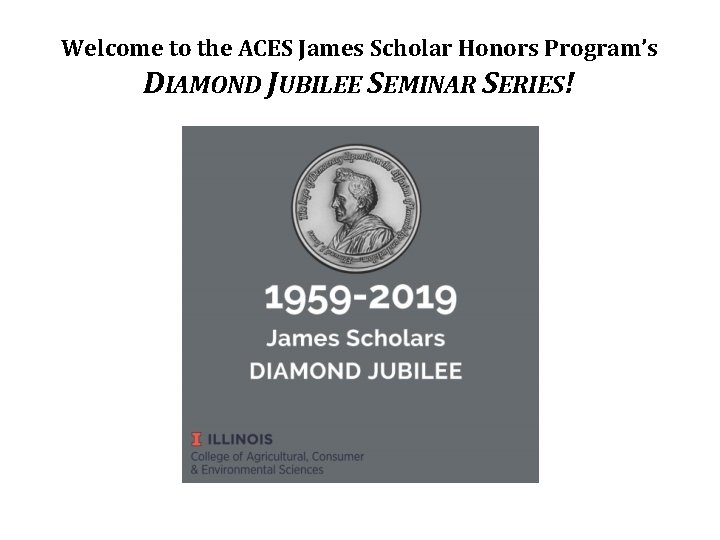 Welcome to the ACES James Scholar Honors Program’s DIAMOND JUBILEE SEMINAR SERIES! 