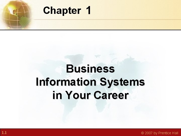 Chapter 1 Business Information Systems in Your Career 1. 1 © 2007 by Prentice