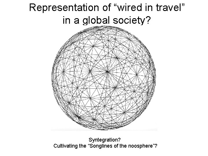 Representation of “wired in travel” in a global society? Syntegration? Cultivating the “Songlines of