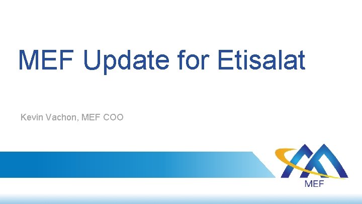 MEF Update for Etisalat Kevin Vachon, MEF COO 