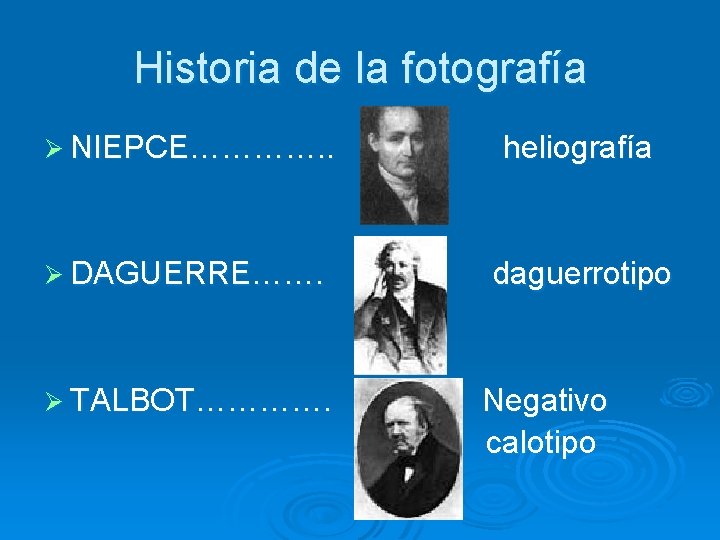Historia de la fotografía Ø NIEPCE…………. . heliografía Ø DAGUERRE……. daguerrotipo Ø TALBOT…………. Negativo