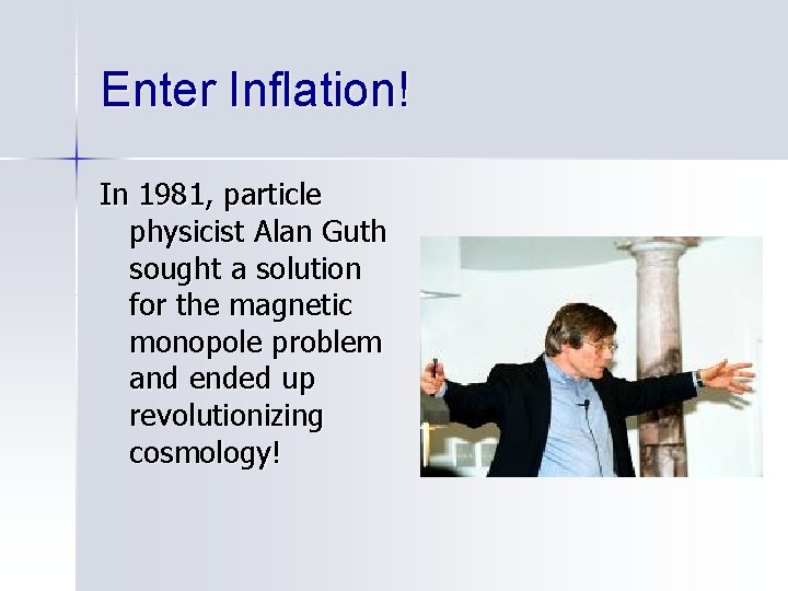 Enter Inflation! In 1981, particle physicist Alan Guth sought a solution for the magnetic