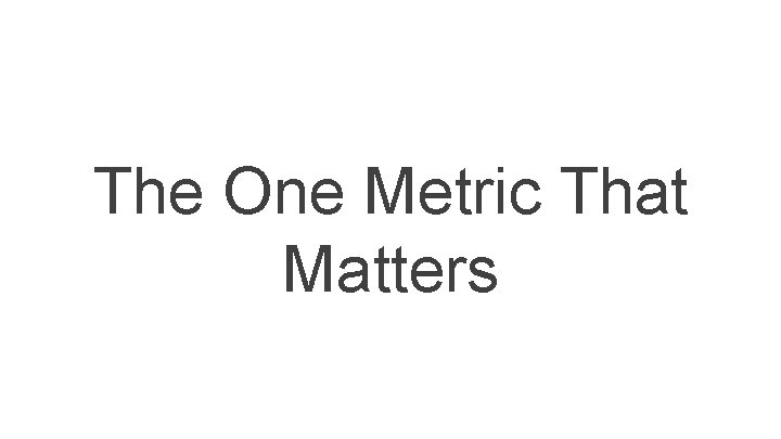 The One Metric That Matters The One Metric That Matters