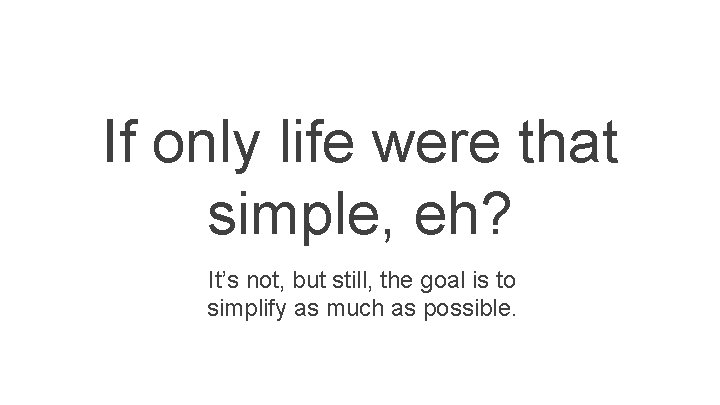 If only life were that simple, eh? It’s not, but still, the goal is If only life were that simple, eh? It’s not, but still, the goal is
