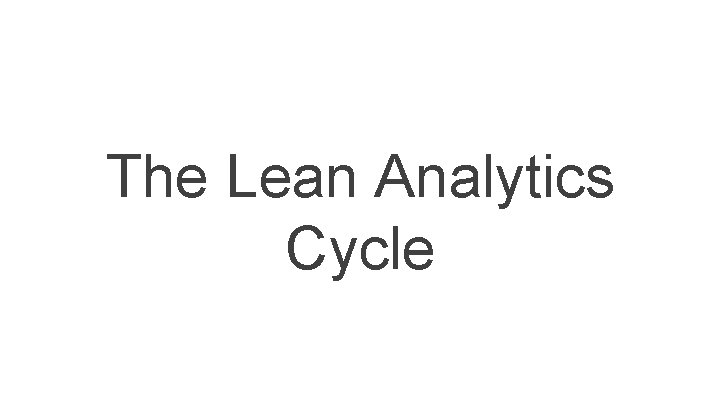 The Lean Analytics Cycle The Lean Analytics Cycle