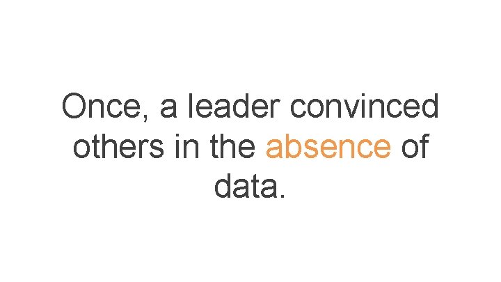 Once, a leader convinced others in the absence of data. Once, a leader convinced others in the absence of data.
