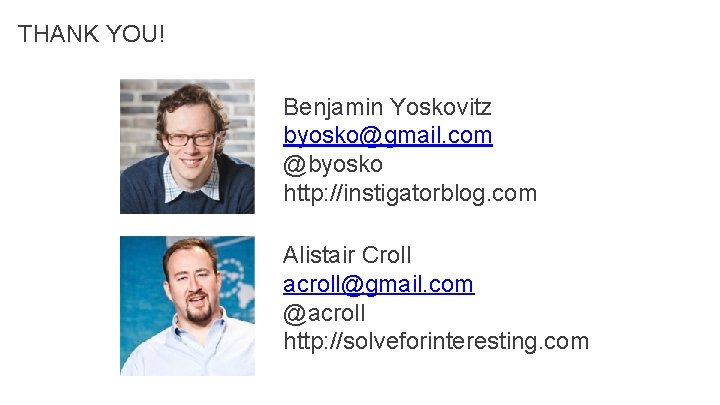 THANK YOU! Benjamin Yoskovitz byosko@gmail. com @byosko http: //instigatorblog. com Alistair Croll acroll@gmail. com THANK YOU! Benjamin Yoskovitz byosko@gmail. com @byosko http: //instigatorblog. com Alistair Croll acroll@gmail. com