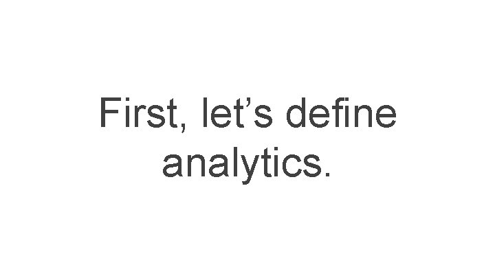 First, let’s define analytics. First, let’s define analytics.