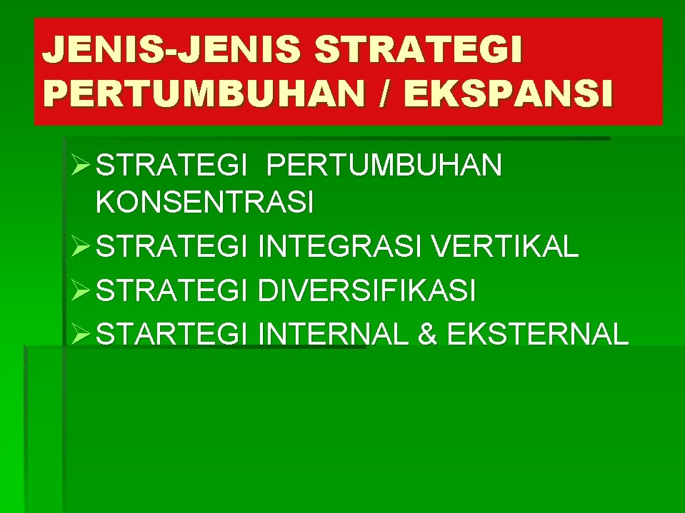 JENIS-JENIS STRATEGI PERTUMBUHAN / EKSPANSI Ø STRATEGI PERTUMBUHAN KONSENTRASI Ø STRATEGI INTEGRASI VERTIKAL Ø