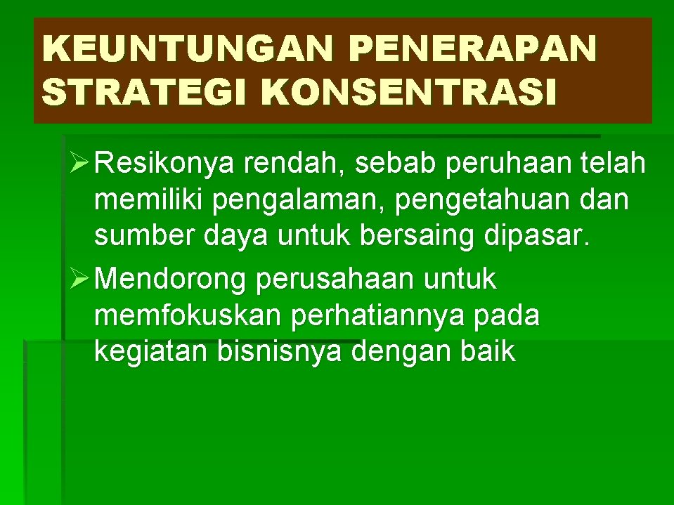 KEUNTUNGAN PENERAPAN STRATEGI KONSENTRASI Ø Resikonya rendah, sebab peruhaan telah memiliki pengalaman, pengetahuan dan