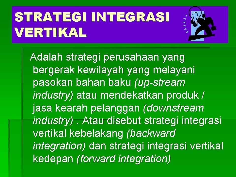 STRATEGI INTEGRASI VERTIKAL Adalah strategi perusahaan yang bergerak kewilayah yang melayani pasokan bahan baku