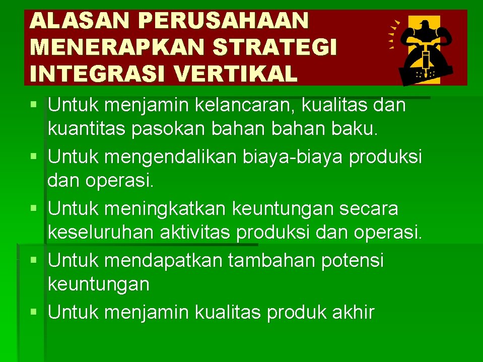 ALASAN PERUSAHAAN MENERAPKAN STRATEGI INTEGRASI VERTIKAL § Untuk menjamin kelancaran, kualitas dan kuantitas pasokan