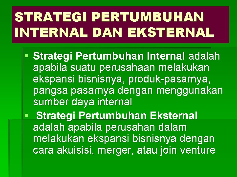 STRATEGI PERTUMBUHAN INTERNAL DAN EKSTERNAL § Strategi Pertumbuhan Internal adalah apabila suatu perusahaan melakukan