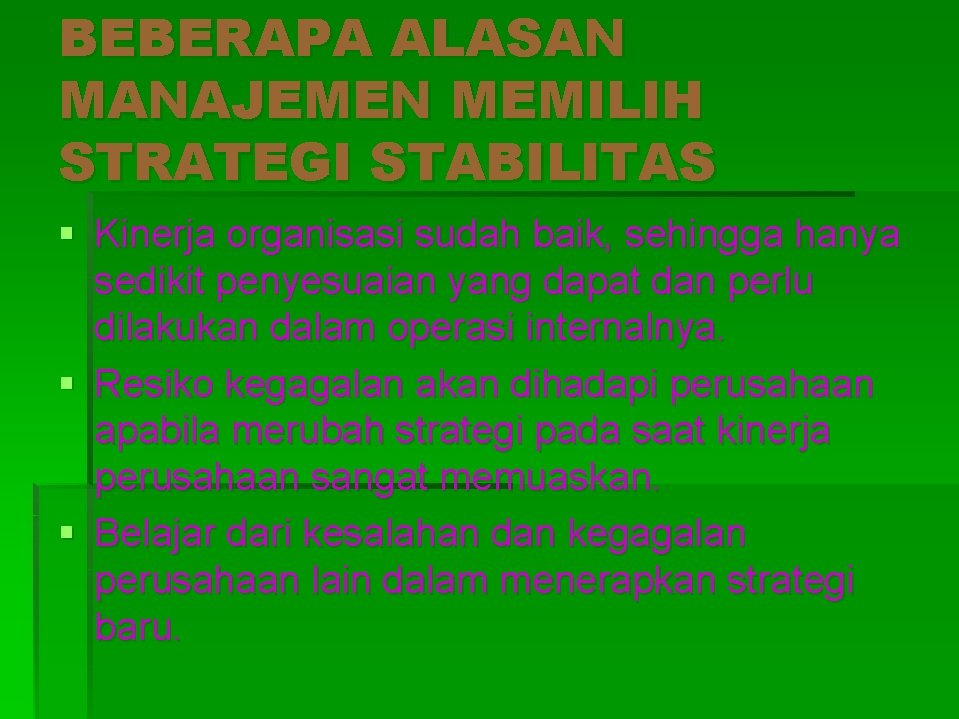 BEBERAPA ALASAN MANAJEMEN MEMILIH STRATEGI STABILITAS § Kinerja organisasi sudah baik, sehingga hanya sedikit