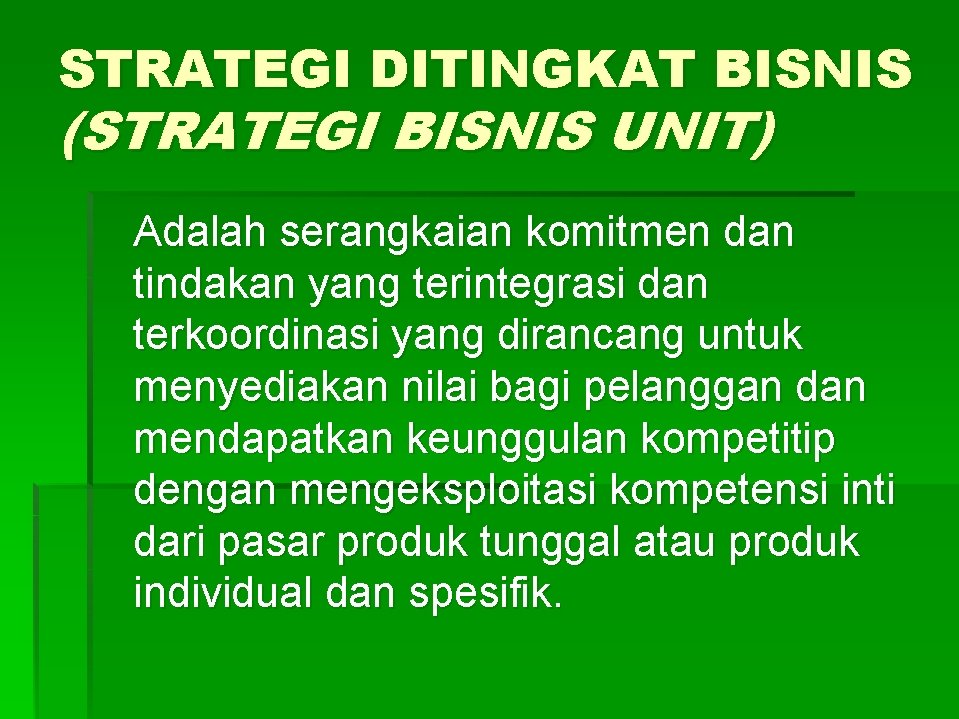 STRATEGI DITINGKAT BISNIS (STRATEGI BISNIS UNIT) Adalah serangkaian komitmen dan tindakan yang terintegrasi dan