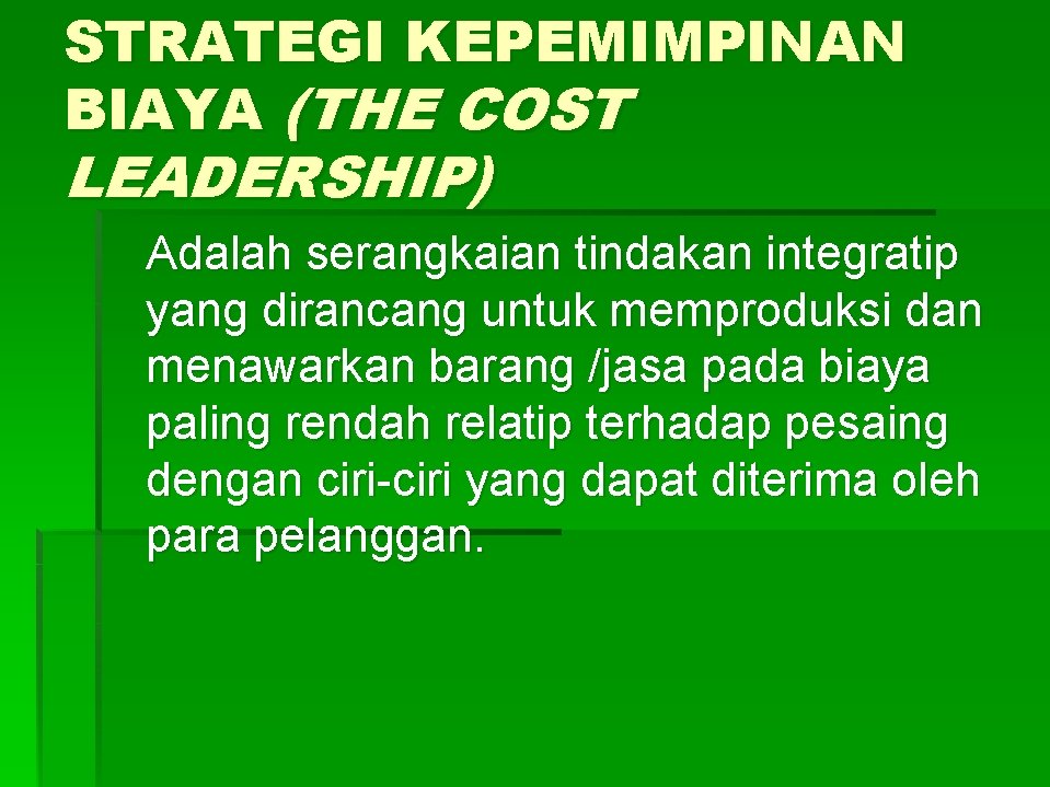 STRATEGI KEPEMIMPINAN BIAYA (THE COST LEADERSHIP) Adalah serangkaian tindakan integratip yang dirancang untuk memproduksi