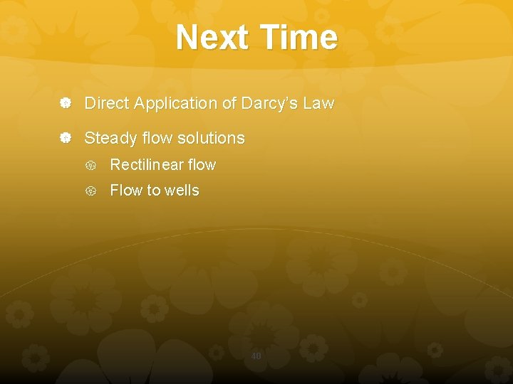 Next Time Direct Application of Darcy’s Law Steady flow solutions Rectilinear flow Flow to