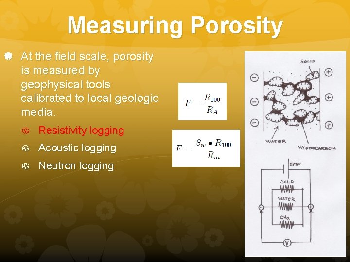 Measuring Porosity At the field scale, porosity is measured by geophysical tools calibrated to