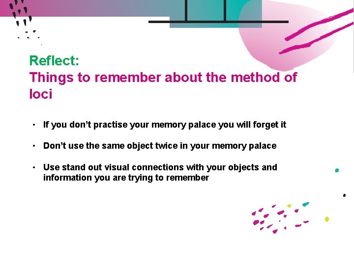 Reflect: Things to remember about the method of loci • If you don’t practise